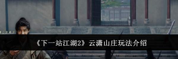 《下一站江湖2》云潇山庄玩法介绍