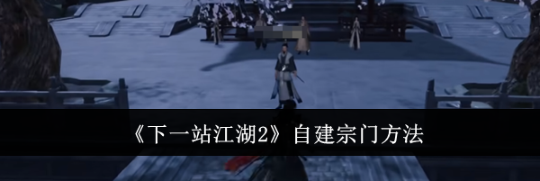 《下一站江湖2》自建宗门方法