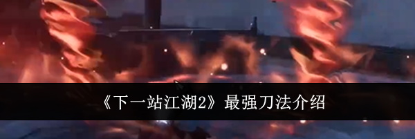 《下一站江湖2》最强刀法介绍