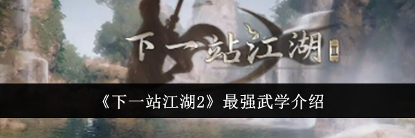 《下一站江湖2》最强武学介绍