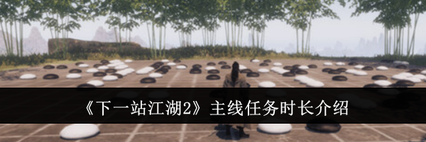 《下一站江湖2》主线任务时长介绍