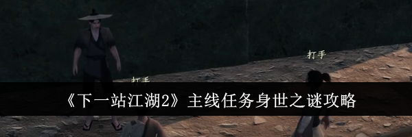 《下一站江湖2》主线任务身世之谜攻略