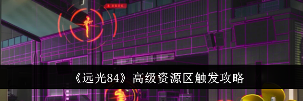《远光84》高级资源区触发攻略