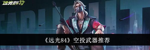 《远光84》空投武器推荐