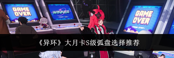 《异环》大月卡S级弧盘选择推荐