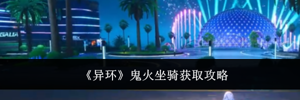 《异环》鬼火坐骑获取攻略