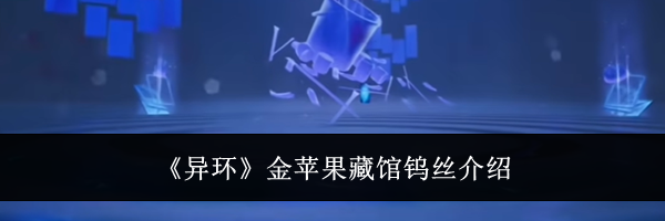 《异环》金苹果藏馆钨丝介绍