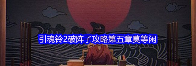 引魂铃2破阵子攻略第五章莫等闲