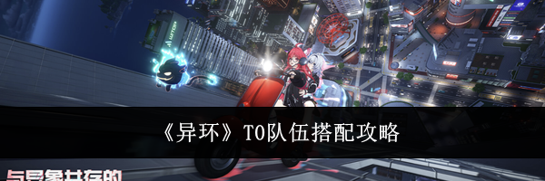 《异环》T0队伍搭配攻略