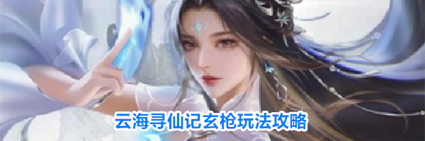 云海寻仙记玄枪玩法攻略