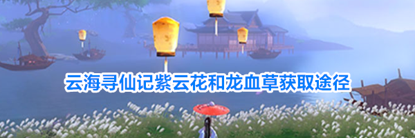 云海寻仙记紫云花和龙血草获取途径