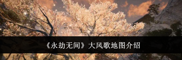 《永劫无间》大风歌地图介绍