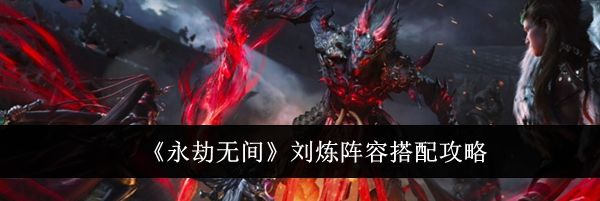《永劫无间》刘炼阵容搭配攻略