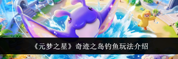 《元梦之星》奇迹之岛钓鱼玩法介绍
