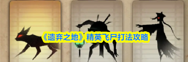 《遗弃之地》精英飞尸打法攻略