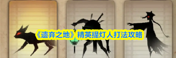 《遗弃之地》精英提灯人打法攻略