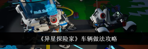 《异星探险家》车辆做法攻略