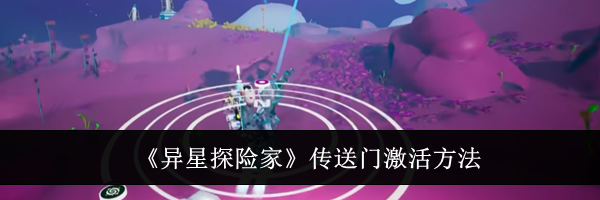 《异星探险家》传送门激活方法