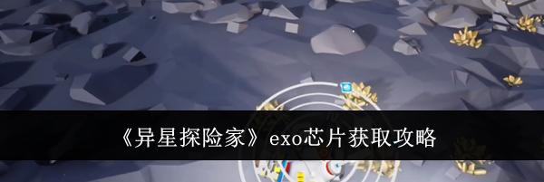 《异星探险家》exo芯片获取攻略