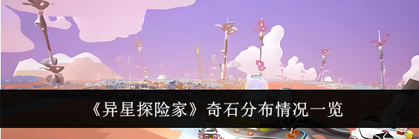 《异星探险家》奇石分布情况一览