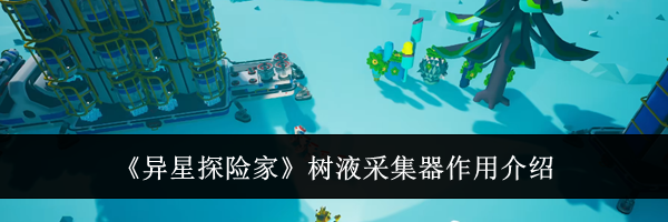 《异星探险家》树液采集器作用介绍