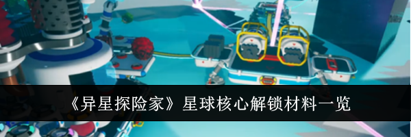 《异星探险家》星球核心解锁材料一览