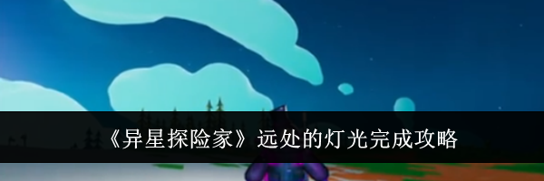《异星探险家》远处的灯光完成攻略