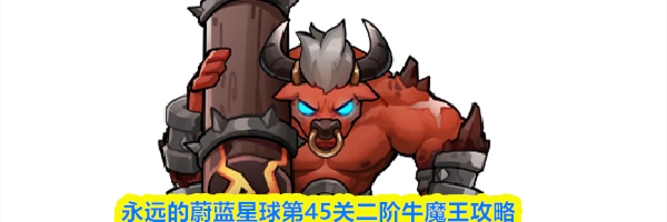 永远的蔚蓝星球第45关二阶牛魔王攻略