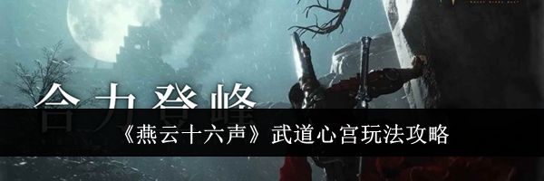 《燕云十六声》武道心宫玩法攻略