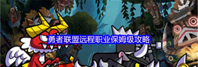 勇者联盟远程职业保姆级攻略