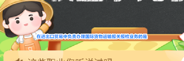 在进出口贸易中负责办理国际货物运输报关报检业务的是