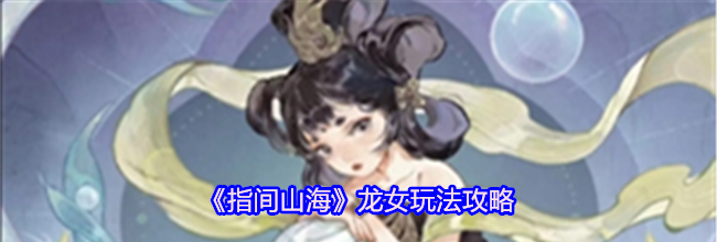 《指间山海》龙女玩法攻略