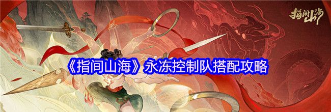 《指间山海》永冻控制队搭配攻略