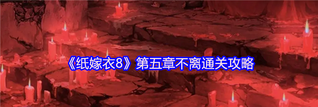 《纸嫁衣8》第五章不离通关攻略