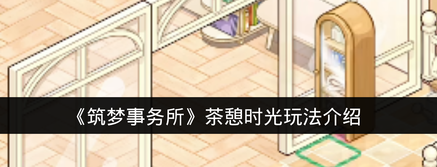《筑梦事务所》茶憩时光玩法介绍