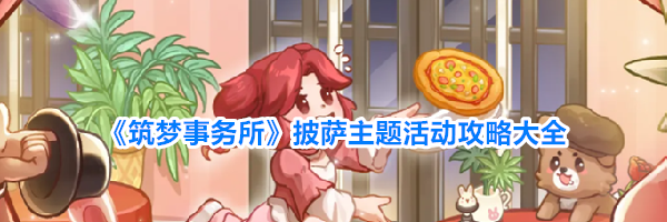 《筑梦事务所》披萨主题活动攻略大全