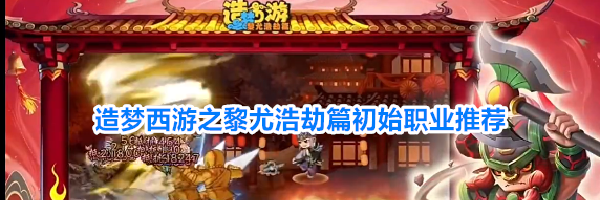 造梦西游之黎尤浩劫篇初始职业推荐