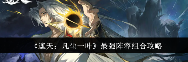 《遮天：凡尘一叶》最强阵容组合攻略