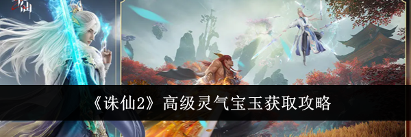 《诛仙2》高级灵气宝玉获取攻略