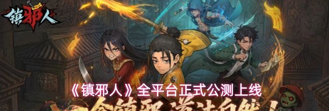 《镇邪人》全平台正式公测上线