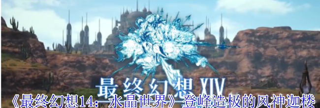 《最终幻想14：水晶世界》登峰造极的风神迦楼罗任务攻略