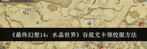 《最终幻想14：水晶世界》谷底尤卡领校服方法