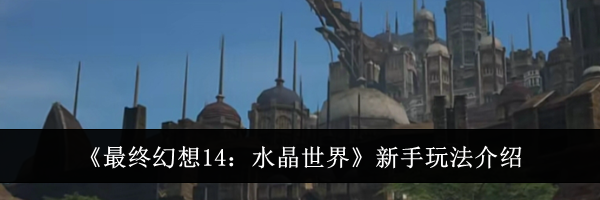 《最终幻想14：水晶世界》新手玩法介绍