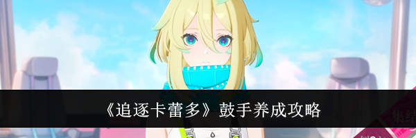 《追逐卡蕾多》鼓手养成攻略
