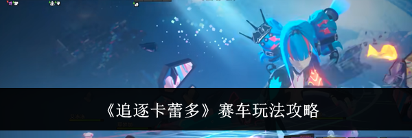 《追逐卡蕾多》赛车玩法攻略