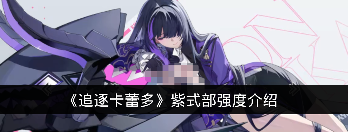 《追逐卡蕾多》紫式部强度介绍